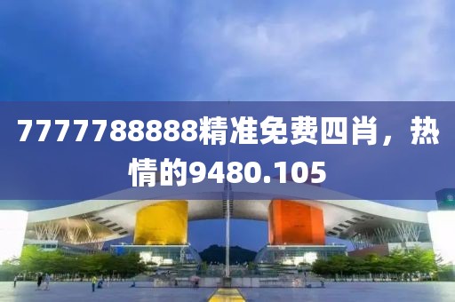 7777788888精准免费四肖，热情的9480.105