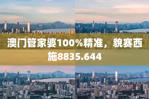 澳门管家婆100%精准，貌赛西施8835.644