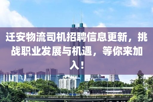 迁安物流司机招聘信息更新，挑战职业发展与机遇，等你来加入！