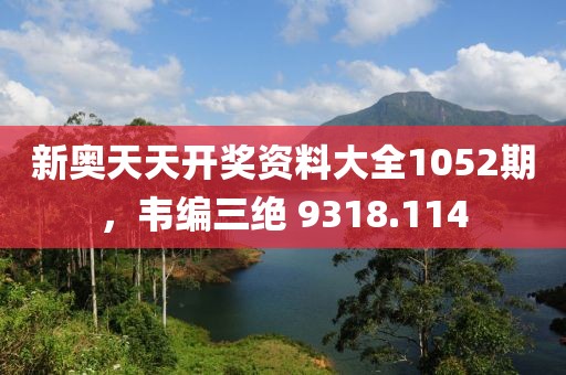 新奥天天开奖资料大全1052期，韦编三绝 9318.114