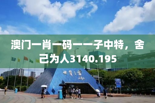 澳门一肖一码一一子中特，舍己为人3140.195
