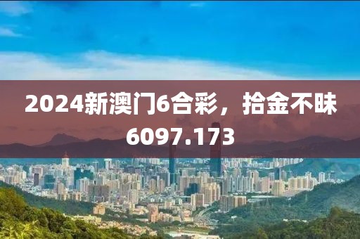 2024新澳门6合彩，拾金不昧6097.173