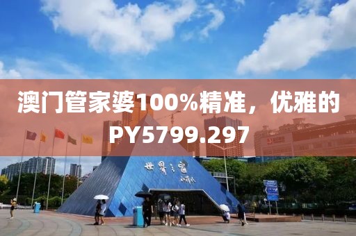 澳门管家婆100%精准，优雅的PY5799.297