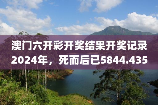澳门六开彩开奖结果开奖记录2024年，死而后已5844.435