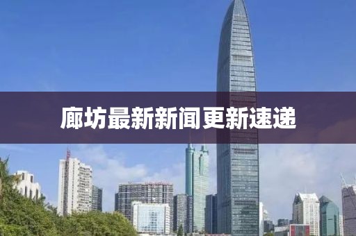 廊坊最新新闻更新速递