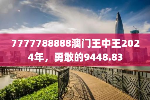 7777788888澳门王中王2024年，勇敢的9448.83
