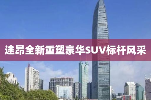 途昂全新重塑豪华SUV标杆风采