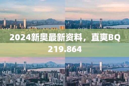 2024新奥最新资料，直爽BQ219.864
