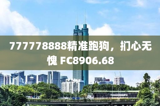 777778888精准跑狗，扪心无愧 FC8906.68