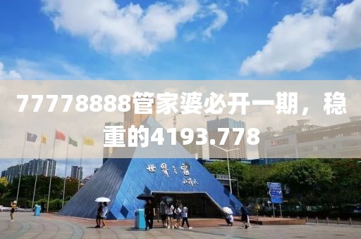 77778888管家婆必开一期，稳重的4193.778