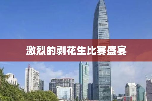 激烈的剥花生比赛盛宴