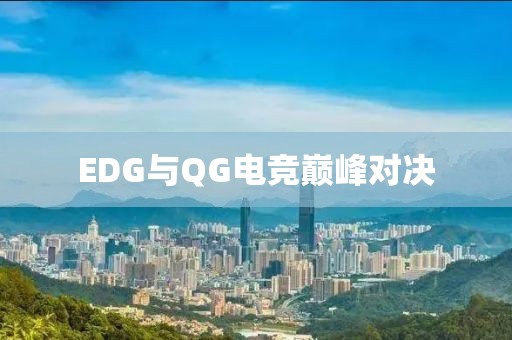EDG与QG电竞巅峰对决