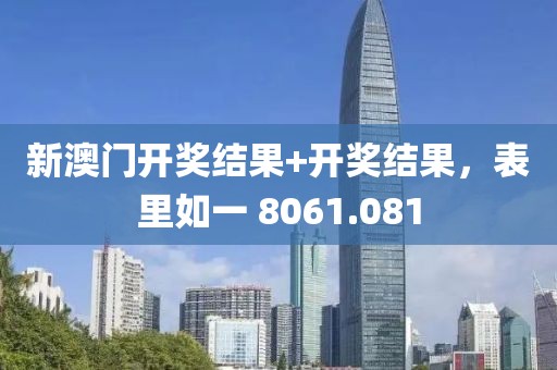 新澳门开奖结果+开奖结果，表里如一 8061.081