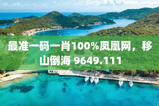 最准一码一肖100%凤凰网，移山倒海 9649.111