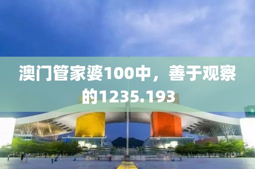 澳门管家婆100中，善于观察的1235.193