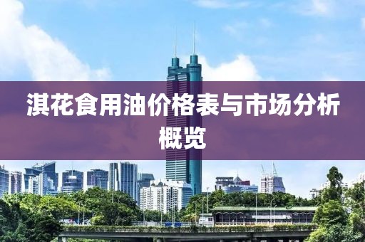 淇花食用油价格表与市场分析概览