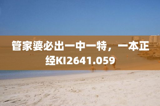 管家婆必出一中一特，一本正经KI2641.059