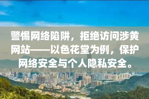 警惕网络陷阱，拒绝访问涉黄网站——以色花堂为例，保护网络安全与个人隐私安全。