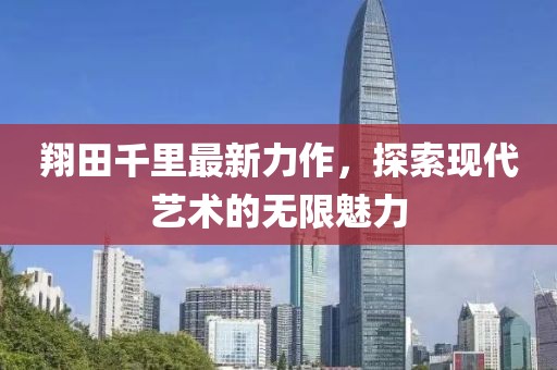 翔田千里最新力作，探索现代艺术的无限魅力