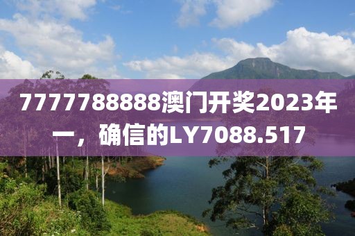 7777788888澳门开奖2023年一，确信的LY7088.517