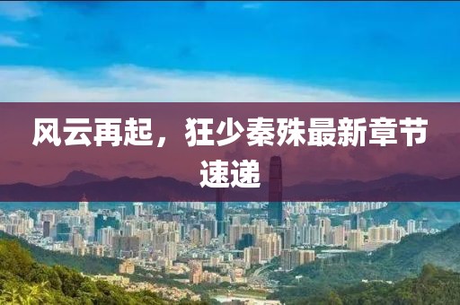 风云再起，狂少秦殊最新章节速递