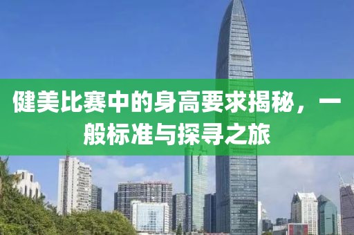 健美比赛中的身高要求揭秘，一般标准与探寻之旅