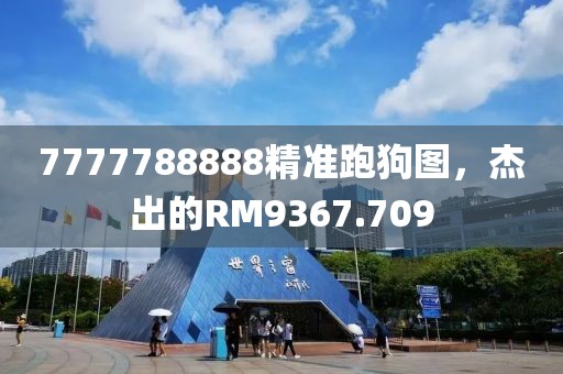 7777788888精准跑狗图，杰出的RM9367.709