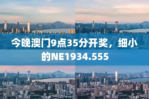今晚澳门9点35分开奖，细小的NE1934.555