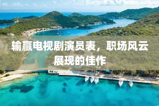 输赢电视剧演员表，职场风云展现的佳作