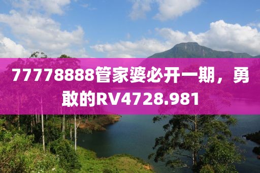 77778888管家婆必开一期，勇敢的RV4728.981