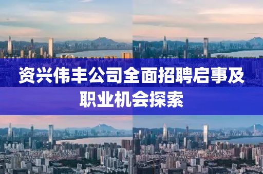 资兴伟丰公司全面招聘启事及职业机会探索