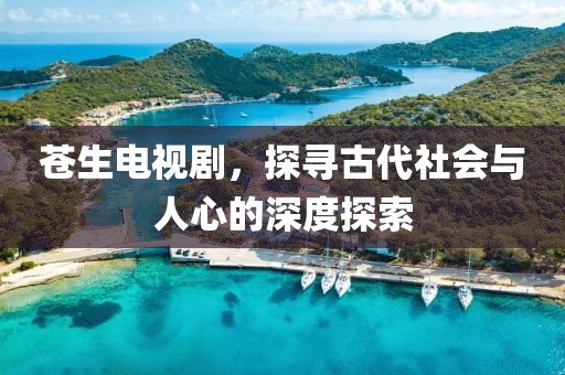 苍生电视剧，探寻古代社会与人心的深度探索
