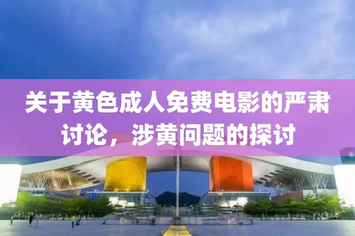 关于黄色成人免费电影的严肃讨论，涉黄问题的探讨