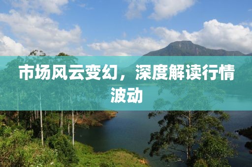 市场风云变幻，深度解读行情波动