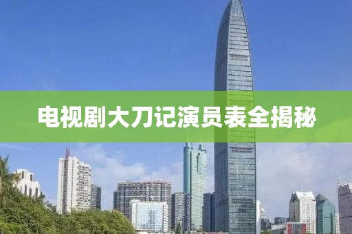 电视剧大刀记演员表全揭秘