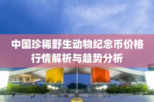 中国珍稀野生动物纪念币价格行情解析与趋势分析