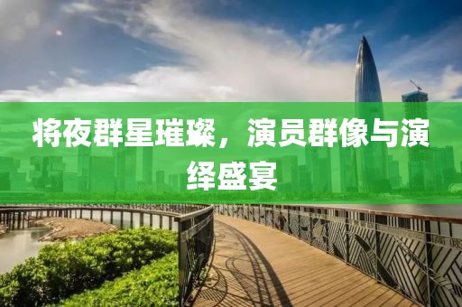 将夜群星璀璨，演员群像与演绎盛宴