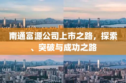 南通富源公司上市之路，探索、突破与成功之路