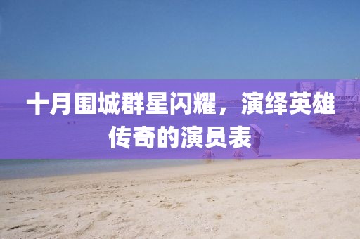 十月围城群星闪耀，演绎英雄传奇的演员表