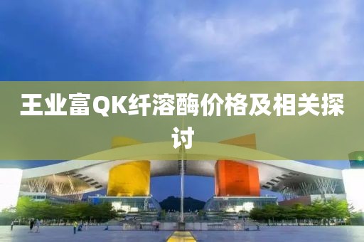 王业富QK纤溶酶价格及相关探讨