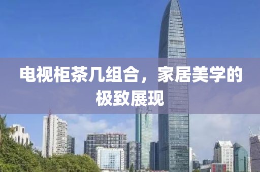 电视柜茶几组合，家居美学的极致展现