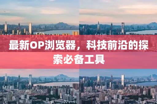 最新OP浏览器，科技前沿的探索必备工具