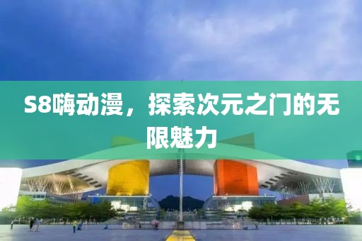 S8嗨动漫，探索次元之门的无限魅力
