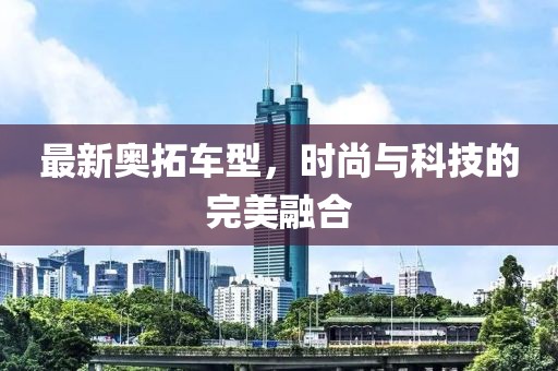 最新奥拓车型，时尚与科技的完美融合