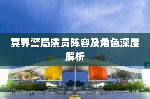 冥界警局演员阵容及角色深度解析