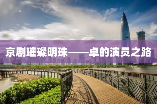 京剧璀璨明珠——卓的演员之路