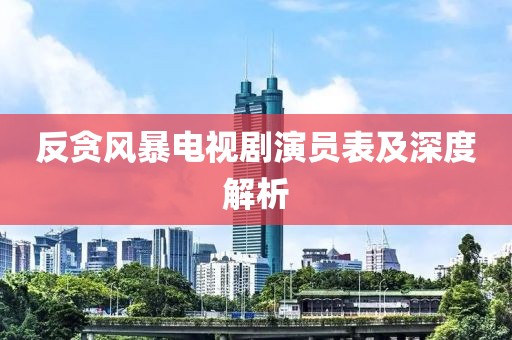 反贪风暴电视剧演员表及深度解析