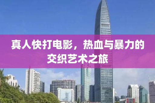 真人快打电影，热血与暴力的交织艺术之旅