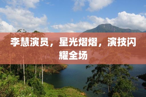 李慧演员，星光熠熠，演技闪耀全场