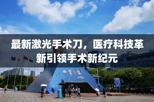 最新激光手术刀，医疗科技革新引领手术新纪元